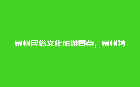 泉州民俗文化旅游景点，泉州特色文化地方有哪些