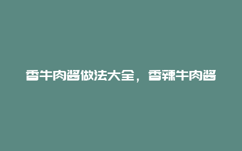 香牛肉酱做法大全，香辣牛肉酱的做法大全