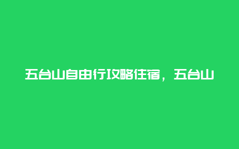 五台山自由行攻略住宿，五台山自由行住宿攻略？)