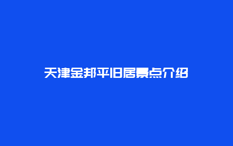 天津金邦平旧居景点介绍