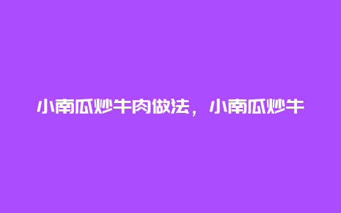 小南瓜炒牛肉做法，小南瓜炒牛肉做法视频