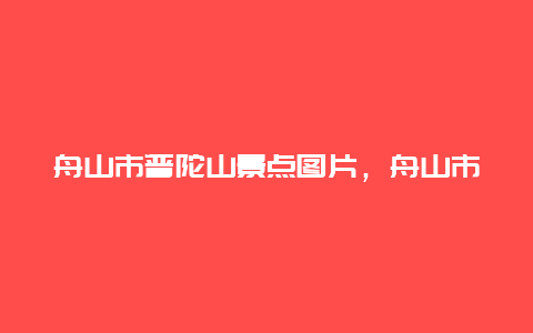 舟山市普陀山景点图片，舟山市普陀山风景名胜区