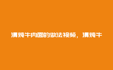 清炖牛肉面的做法视频，清炖牛肉面的做法窍门