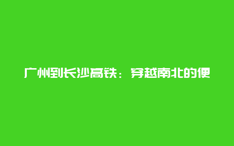 广州到长沙高铁：穿越南北的便捷之旅