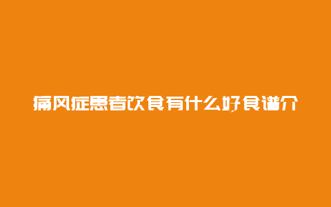 痛风症患者饮食有什么好食谱介绍吗？