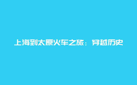 上海到太原火车之旅：穿越历史与现代的壮美之旅