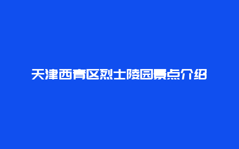 天津西青区烈士陵园景点介绍