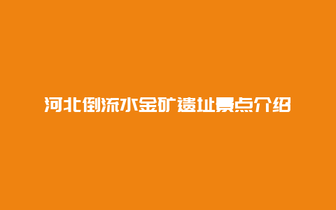 河北倒流水金矿遗址景点介绍