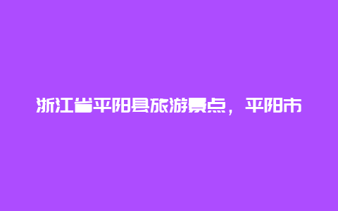 浙江省平阳县旅游景点，平阳市旅游景点