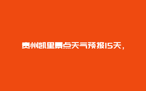 贵州凯里景点天气预报15天，贵州凯里一周天气