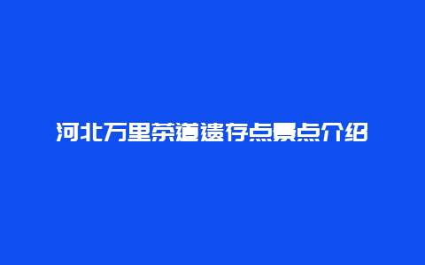 河北万里茶道遗存点景点介绍