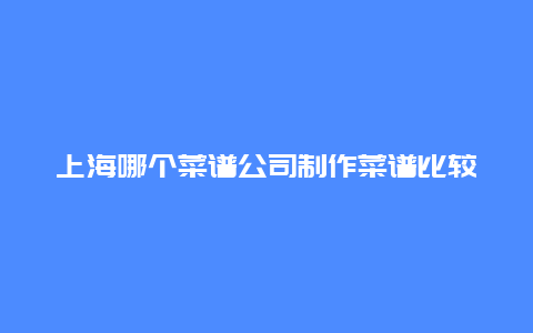 上海哪个菜谱公司制作菜谱比较高档？急！