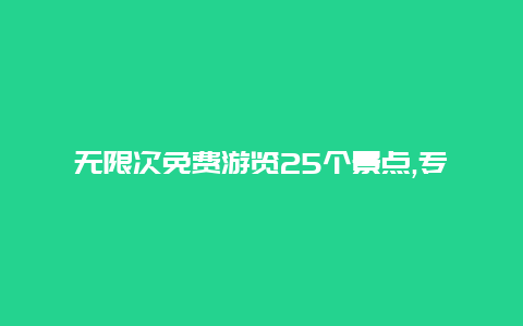 无限次免费游览25个景点,专属福利特别活动乐享不停