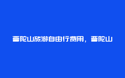 普陀山旅游自由行费用，普陀山码头停车场收费标准？