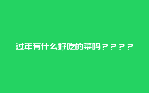 过年有什么好吃的菜吗？？？？？？？？