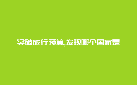 突破旅行预算,发现哪个国家是最划算的旅游目的地