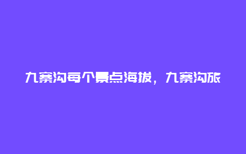 九寨沟每个景点海拔，九寨沟旅游景点海拔最高多少米