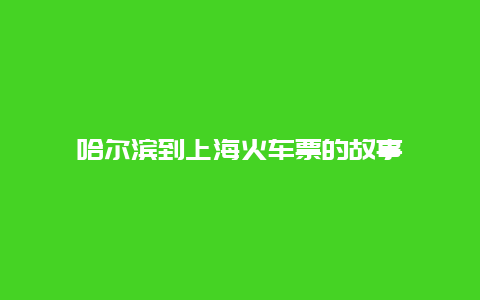 哈尔滨到上海火车票的故事