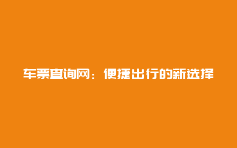 车票查询网：便捷出行的新选择