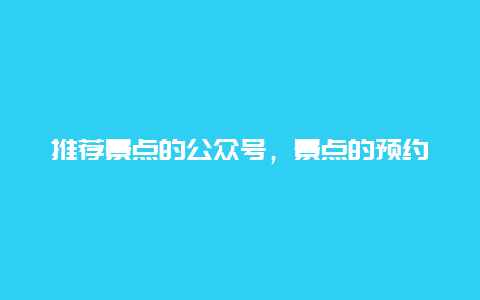 推荐景点的公众号，景点的预约是关注哪个公众号