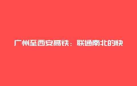 广州至西安高铁：联通南北的快捷新通道