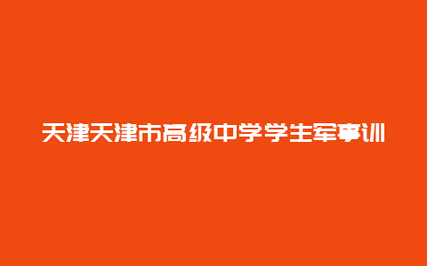 天津天津市高级中学学生军事训练东丽基地景点介绍