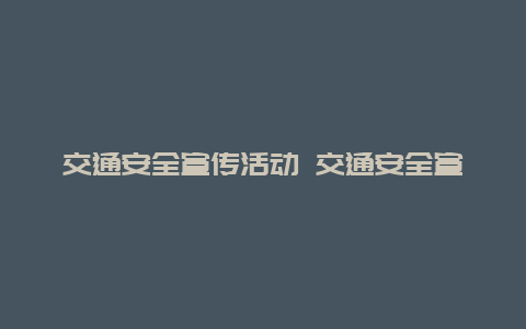 交通安全宣传活动 交通安全宣传活动走进外卖企业