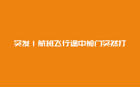 突发！航班飞行途中舱门突然打开，部分乘客晕倒，现场画面曝光