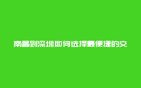 南昌到深圳如何选择最便捷的交通方式？