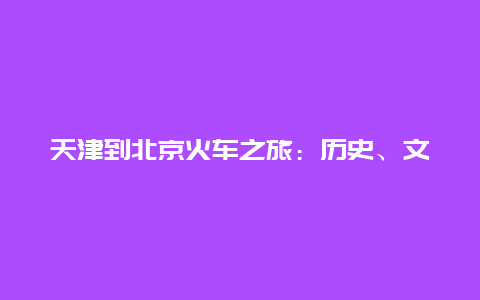 天津到北京火车之旅：历史、文化与美食的交融