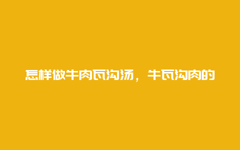 怎样做牛肉瓦沟汤，牛瓦沟肉的做法