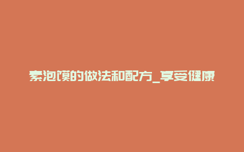 素泡馍的做法和配方_享受健康美食的方法