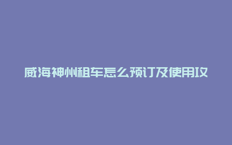 威海神州租车怎么预订及使用攻略