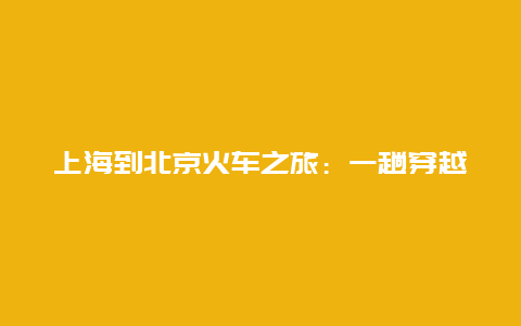 上海到北京火车之旅：一趟穿越繁华与历史的旅程