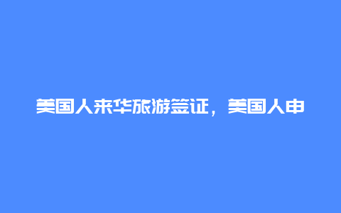 美国人来华旅游签证，美国人申请中国旅游签证