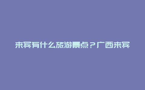 来宾有什么旅游景点？广西来宾有什么旅游景点