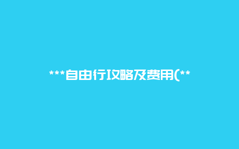 ***自由行攻略及费用(***自由行旅游攻略