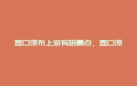 壶口瀑布上游有哈景点，壶口瀑布有哪些景点可以参观介绍