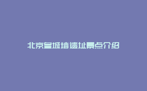 北京皇城墙遗址景点介绍