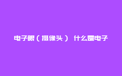 电子眼（摄像头） 什么是电子眼摄像头