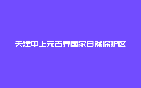 天津中上元古界国家自然保护区景点介绍