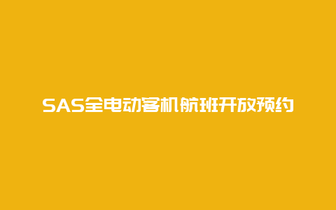 SAS全电动客机航班开放预约 最早将于2028年投入服务