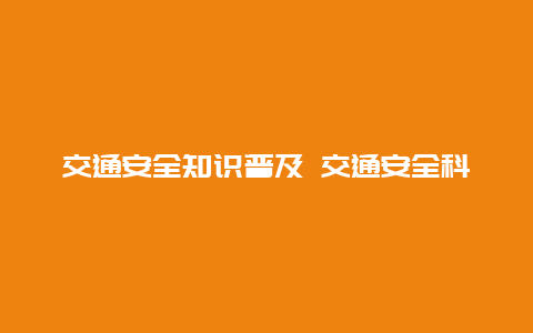 交通安全知识普及 交通安全科普