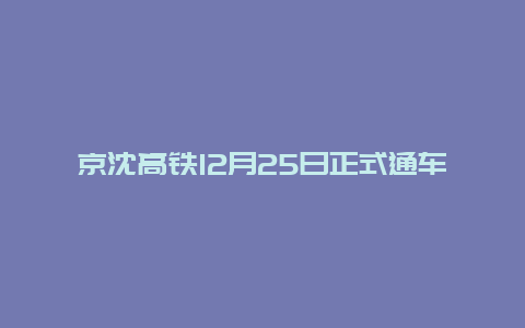 京沈高铁12月25日正式通车：旅程新纪元