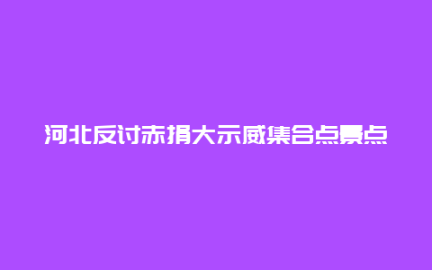 河北反讨赤捐大示威集合点景点介绍