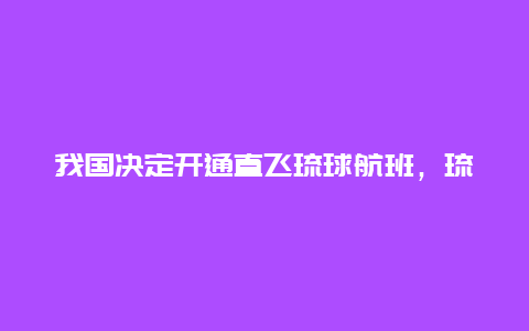 我国决定开通直飞琉球航班，琉球知事计划于7月访华，届时可乘坐