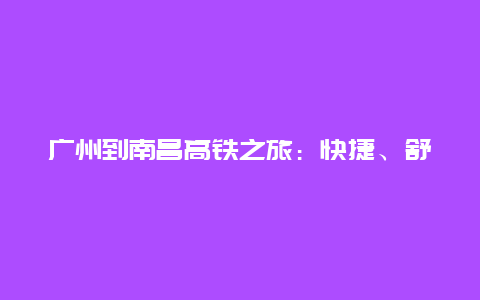 广州到南昌高铁之旅：快捷、舒适与美景的完美结合