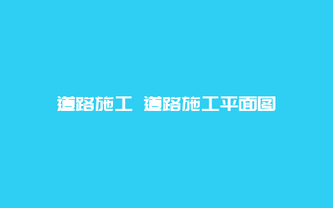 道路施工 道路施工平面图