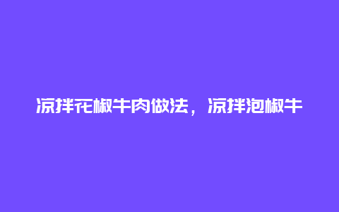 凉拌花椒牛肉做法，凉拌泡椒牛肉的做法