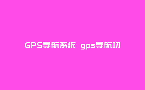 GPS导航系统 gps导航功能